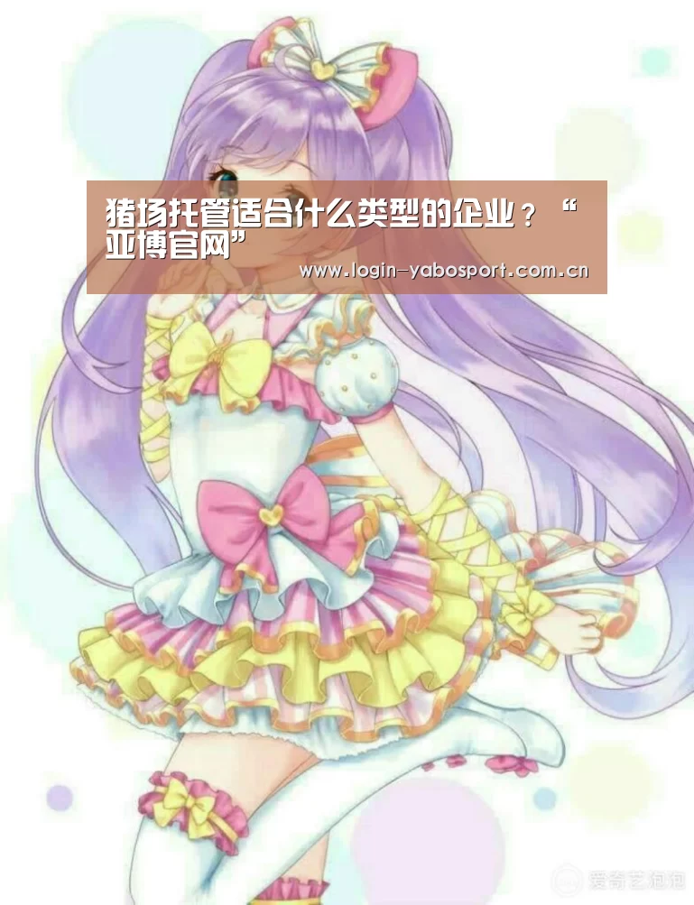 猪场托管适合什么类型的企业?“亚博官网”(图3) 亚博官网