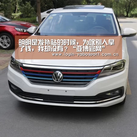 明明是发补贴的时候，为啥别人拿了钱，我却